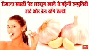 रोजाना खाली पेट लहसुन खाने से बढ़ेगी इम्युनिटी, हार्ट और ब्रेन रहेंगे हेल्दी